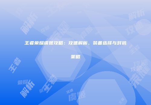 王者荣耀虞姬攻略：攻速解析、装备选择与对抗策略