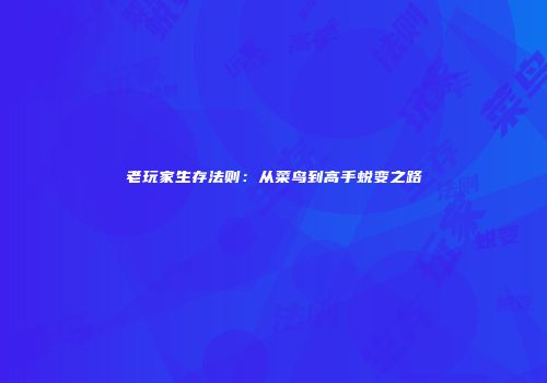 老玩家生存法则：从菜鸟到高手蜕变之路