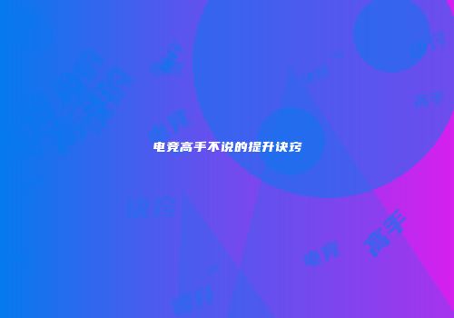 电竞高手不说的提升诀窍