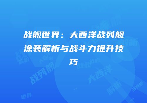 战舰世界：大西洋战列舰涂装解析与战斗力提升技巧