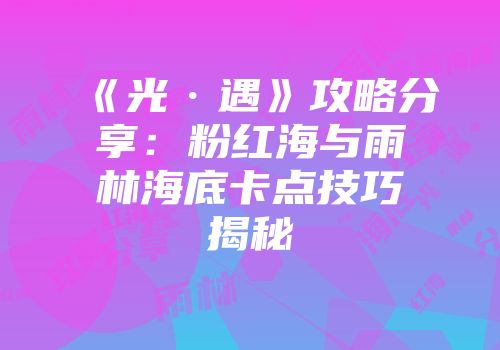 《光·遇》攻略分享：粉红海与雨林海底卡点技巧揭秘