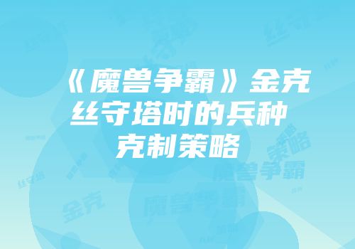 《魔兽争霸》金克丝守塔时的兵种克制策略