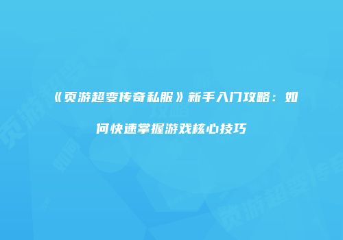《页游超变传奇私服》新手入门攻略：如何快速掌握游戏核心技巧