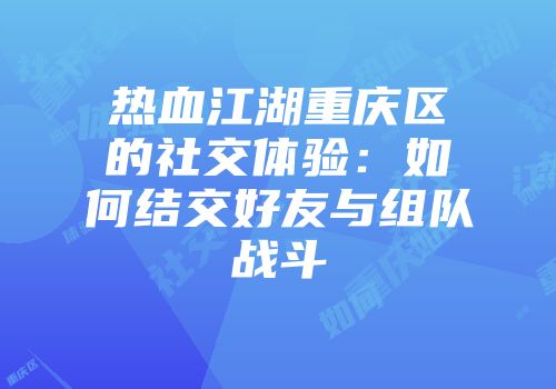 热血江湖重庆区的社交体验：如何结交好友与组队战斗
