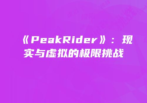 《PeakRider》：现实与虚拟的极限挑战
