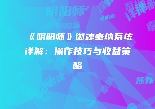 《阴阳师》御魂奉纳系统详解：操作技巧与收益策略