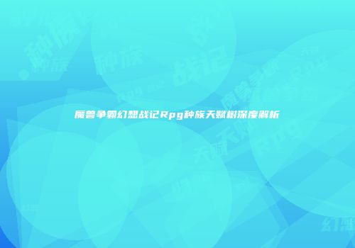 魔兽争霸幻想战记Rpg种族天赋树深度解析