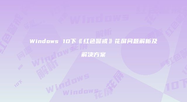 Windows 10下《红色警戒》花屏问题解析及解决方案