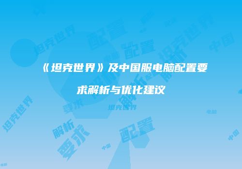 《坦克世界》及中国服电脑配置要求解析与优化建议