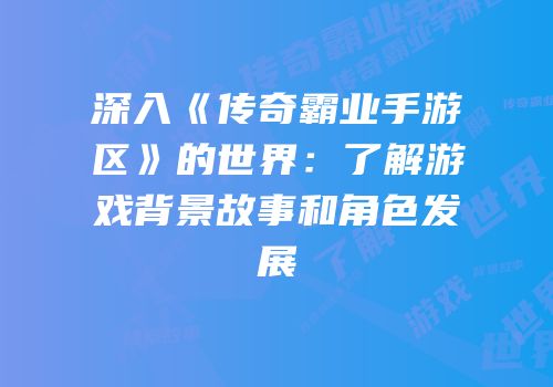 深入《传奇霸业手游区》的世界：了解游戏背景故事和角色发展