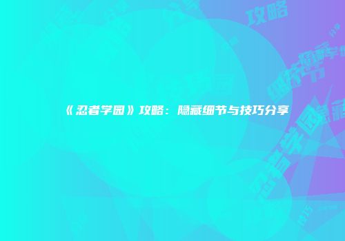 《忍者学园》攻略：隐藏细节与技巧分享