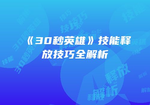 《30秒英雄》技能释放技巧全解析