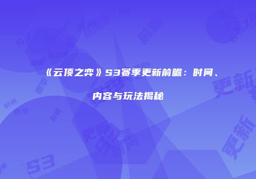 《云顶之弈》S3赛季更新前瞻：时间、内容与玩法揭秘