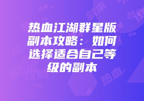 热血江湖群星版副本攻略：如何选择适合自己等级的副本