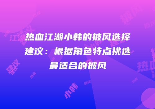 热血江湖小韩的披风选择建议：根据角色特点挑选最适合的披风
