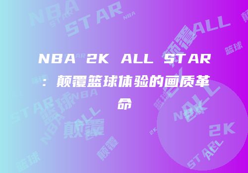 NBA 2K ALL STAR：颠覆篮球体验的画质革命