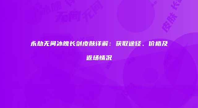 永劫无间冰魄长剑皮肤详解：获取途径、价格及返场情况