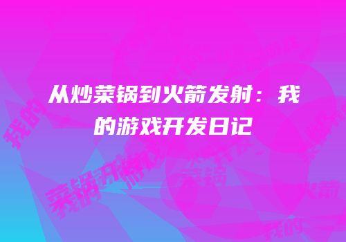 从炒菜锅到火箭发射：我的游戏开发日记