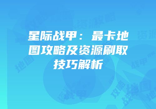 星际战甲：最卡地图攻略及资源刷取技巧解析