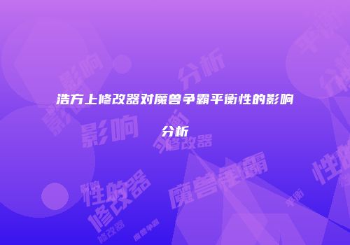浩方上修改器对魔兽争霸平衡性的影响分析