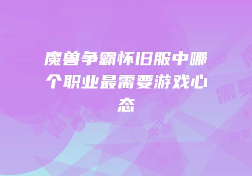 魔兽争霸怀旧服中哪个职业最需要游戏心态