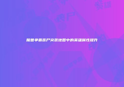 魔兽争霸丧尸突袭地图中的英雄属性提升