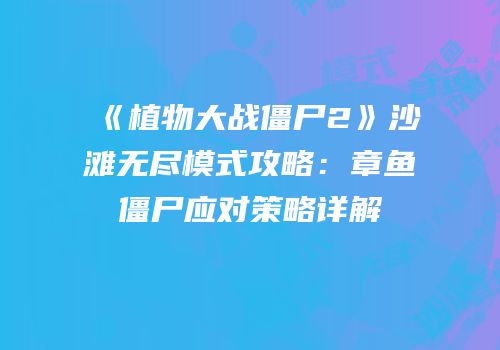 《植物大战僵尸2》沙滩无尽模式攻略：章鱼僵尸应对策略详解