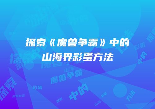 探索《魔兽争霸》中的山海界彩蛋方法