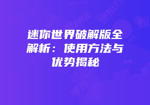 迷你世界破解版全解析：使用方法与优势揭秘