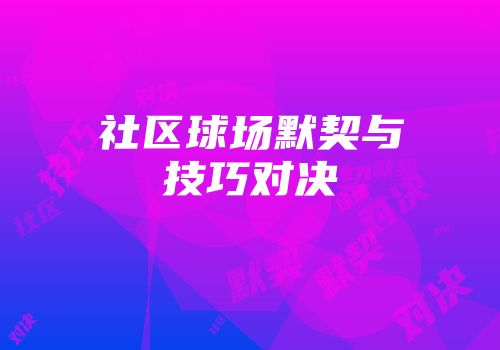 社区球场默契与技巧对决