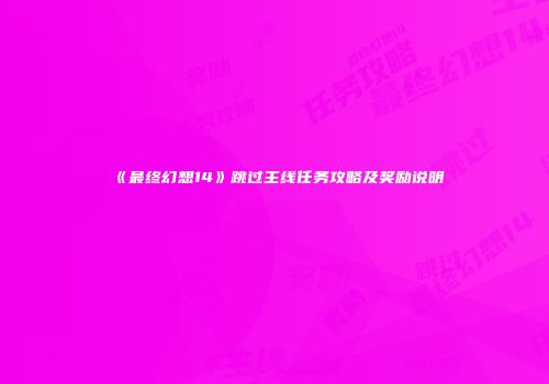 《最终幻想14》跳过主线任务攻略及奖励说明