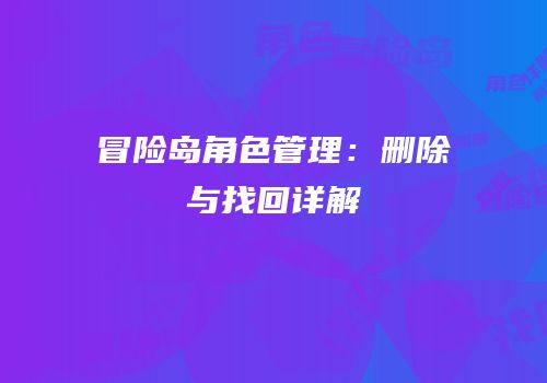 冒险岛角色管理：删除与找回详解