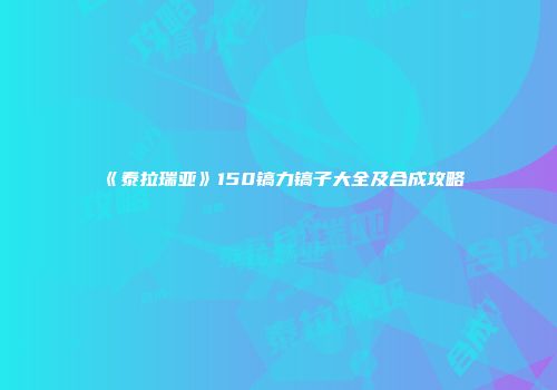《泰拉瑞亚》150镐力镐子大全及合成攻略
