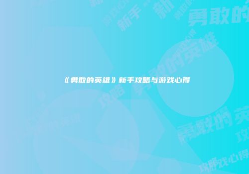 《勇敢的英雄》新手攻略与游戏心得