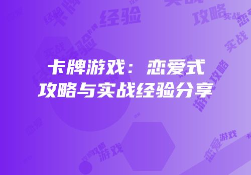 卡牌游戏：恋爱式攻略与实战经验分享