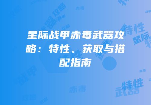 星际战甲赤毒武器攻略：特性、获取与搭配指南