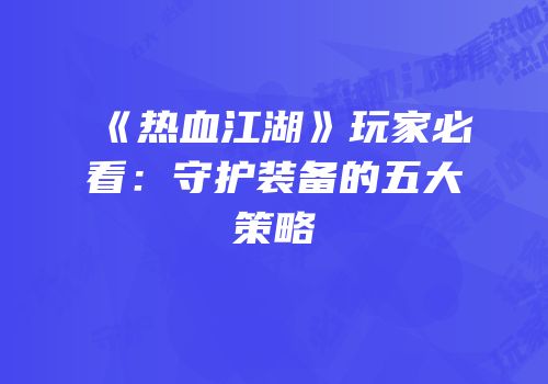 《热血江湖》玩家必看：守护装备的五大策略