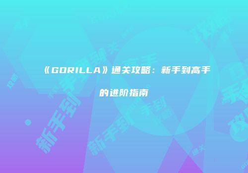 《GORILLA》通关攻略：新手到高手的进阶指南