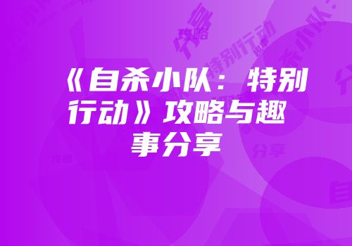《自杀小队：特别行动》攻略与趣事分享