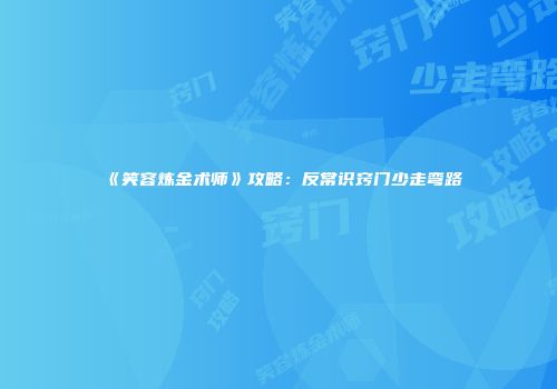 《笑容炼金术师》攻略：反常识窍门少走弯路
