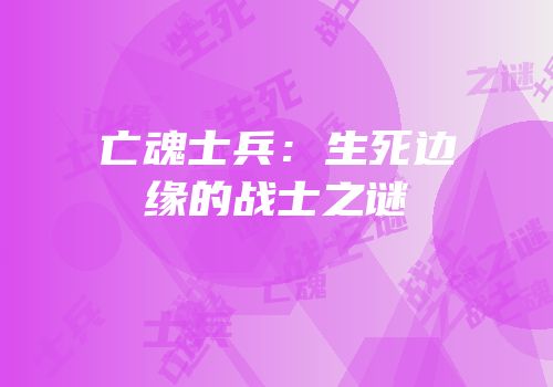 亡魂士兵：生死边缘的战士之谜