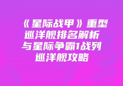 《星际战甲》重型巡洋舰排名解析与星际争霸1战列巡洋舰攻略