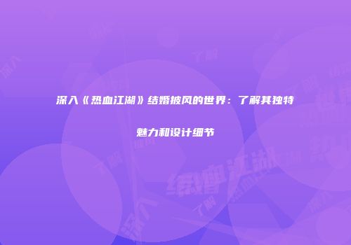 深入《热血江湖》结婚披风的世界：了解其独特魅力和设计细节