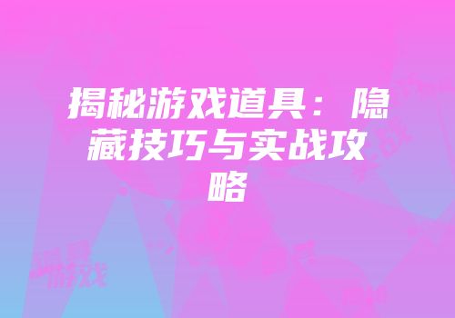 揭秘游戏道具：隐藏技巧与实战攻略