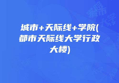 城市+天际线+学院(都市天际线大学行政大楼)