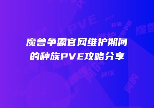 魔兽争霸官网维护期间的种族PVE攻略分享