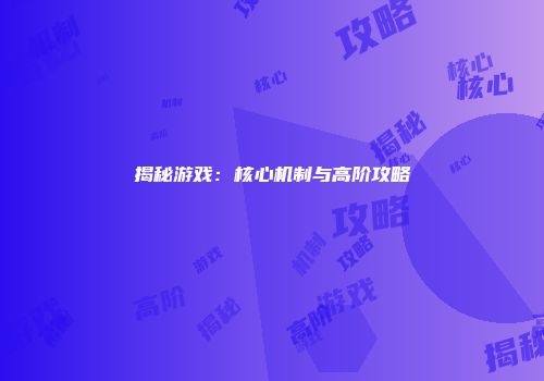 揭秘游戏：核心机制与高阶攻略