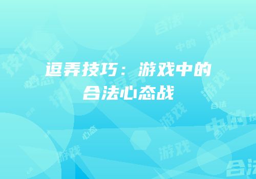 逗弄技巧：游戏中的合法心态战