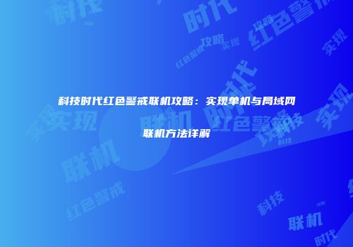 科技时代红色警戒联机攻略：实现单机与局域网联机方法详解