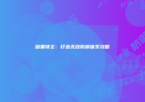 暗黑领主：打造无敌防御体系攻略